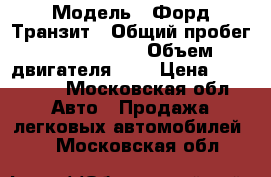  › Модель ­ Форд Транзит › Общий пробег ­ 2 002 000 › Объем двигателя ­ 2 › Цена ­ 380 000 - Московская обл. Авто » Продажа легковых автомобилей   . Московская обл.